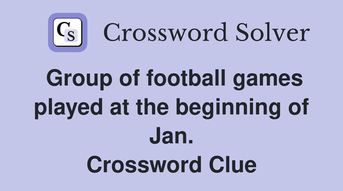 Group of football games played at the beginning of Jan. Crossword Clue