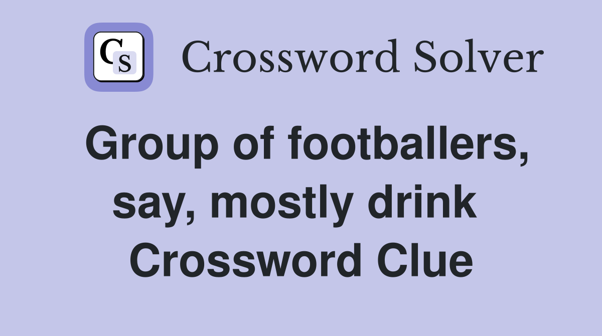 Group of footballers, say, mostly drink  Crossword Clue