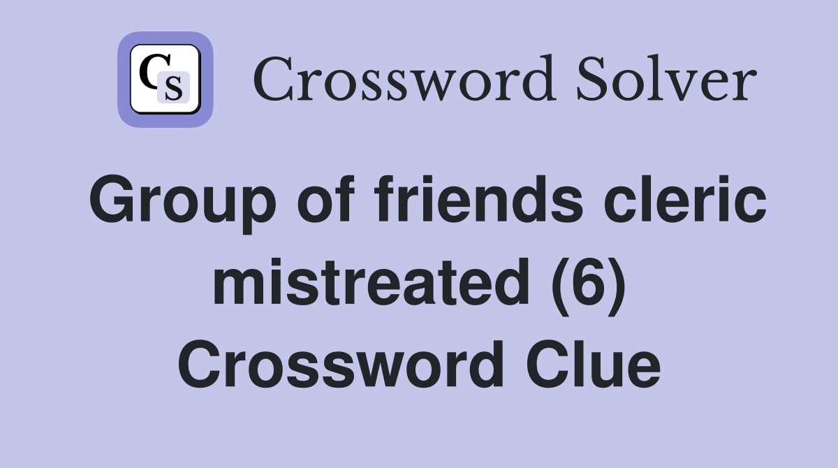 Group of friends cleric mistreated (6) Crossword Clue