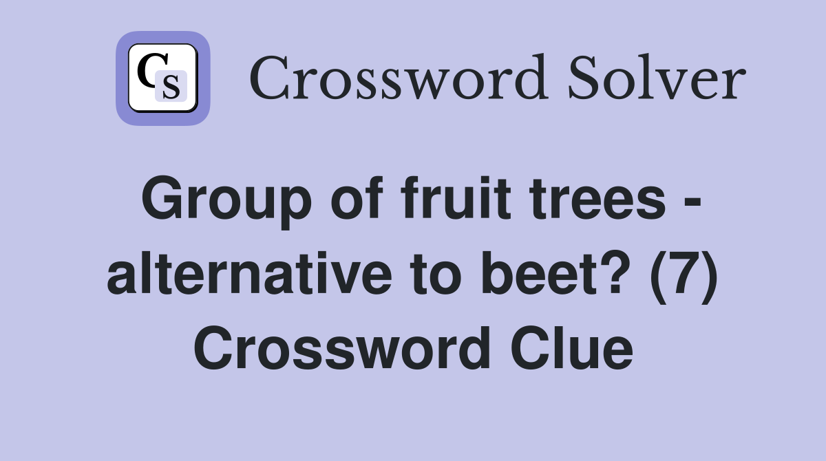 Group of fruit trees - alternative to beet? (7) Crossword Clue