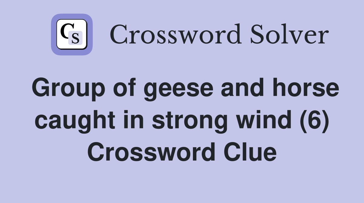 Group of geese and horse caught in strong wind (6) Crossword Clue