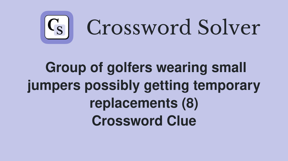 Group of golfers wearing small jumpers possibly getting temporary replacements (8) Crossword Clue