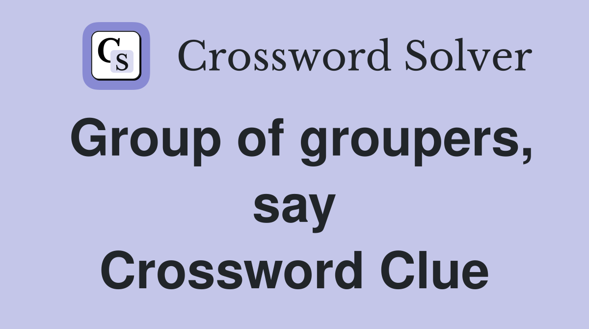 Group of groupers, say Crossword Clue