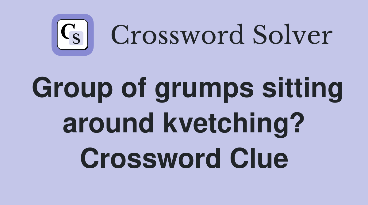 Group of grumps sitting around kvetching? Crossword Clue