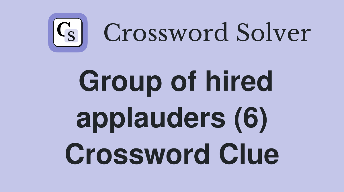 Group of hired applauders (6) Crossword Clue