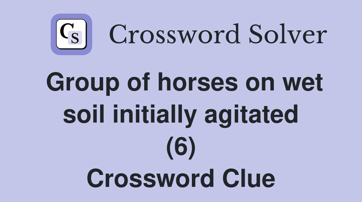 Group of horses on wet soil initially agitated (6) Crossword Clue