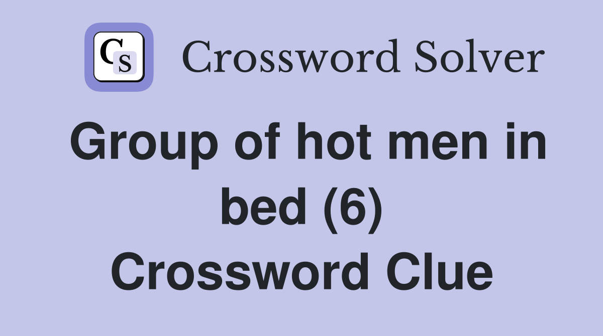 Group of hot men in bed (6) Crossword Clue