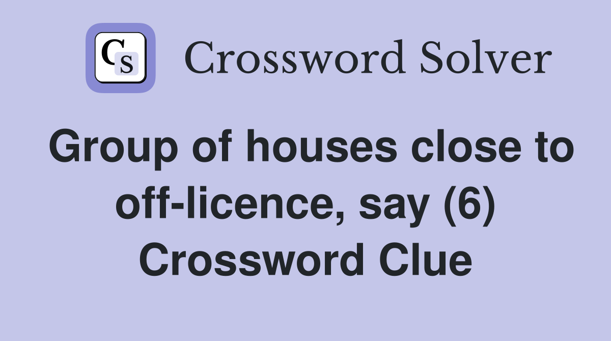 Group of houses close to off-licence, say (6) Crossword Clue