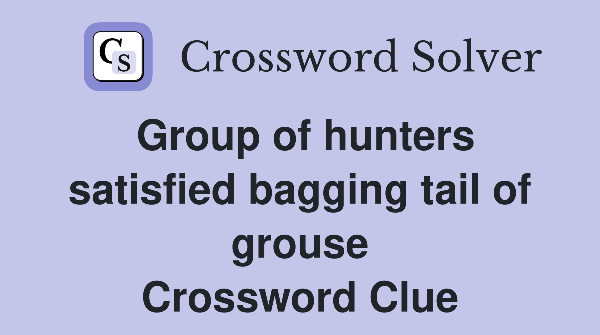 Group of hunters satisfied bagging tail of grouse Crossword Clue