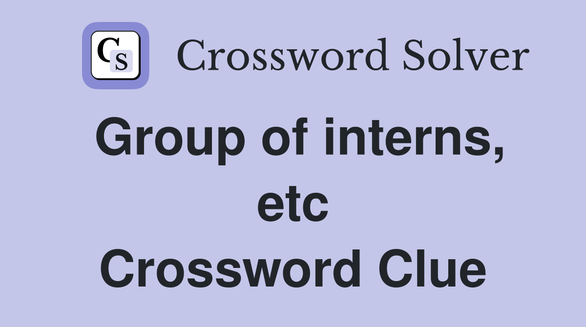Group of interns, etc Crossword Clue