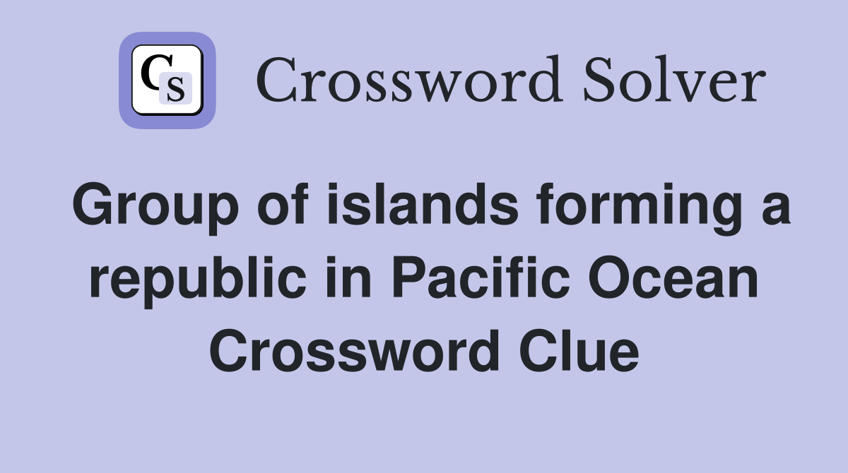 Group of islands forming a republic in Pacific Ocean Crossword Clue