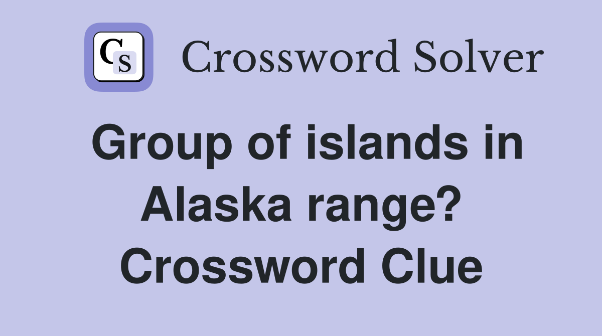 Group of islands in Alaska range? Crossword Clue