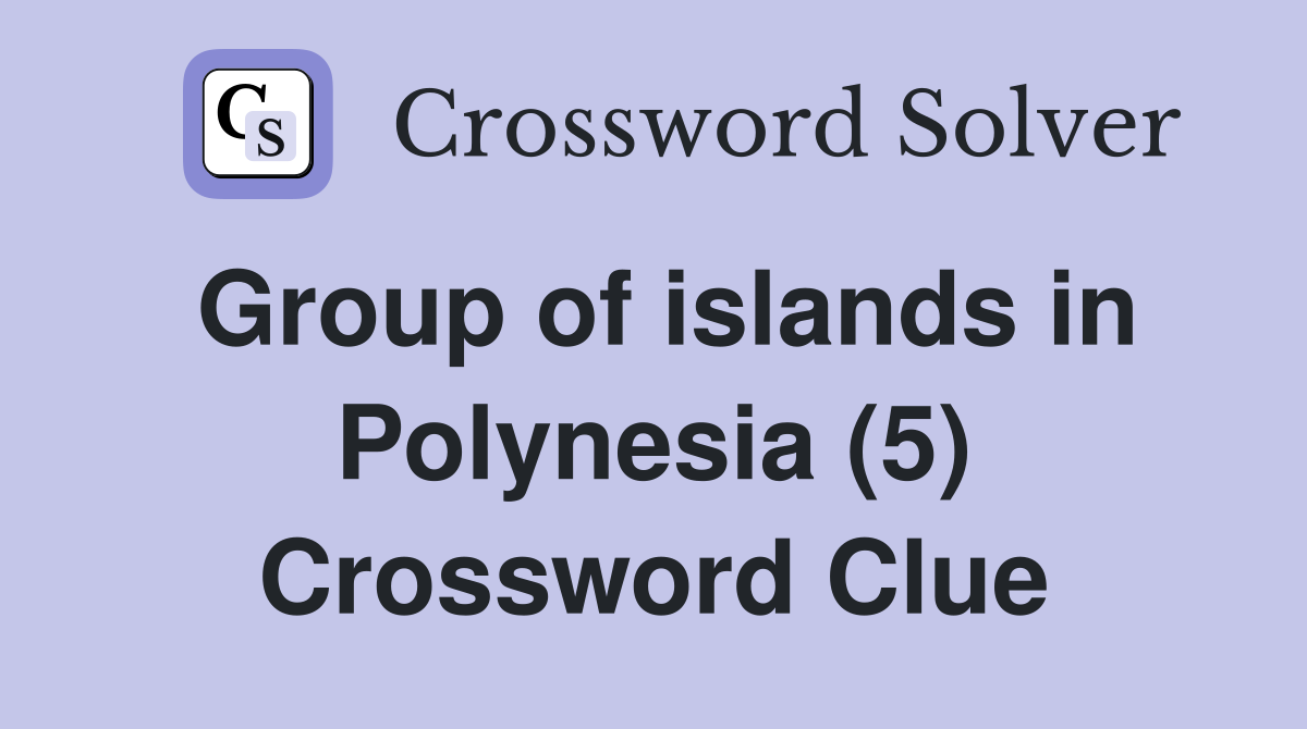Group of islands in Polynesia (5) Crossword Clue