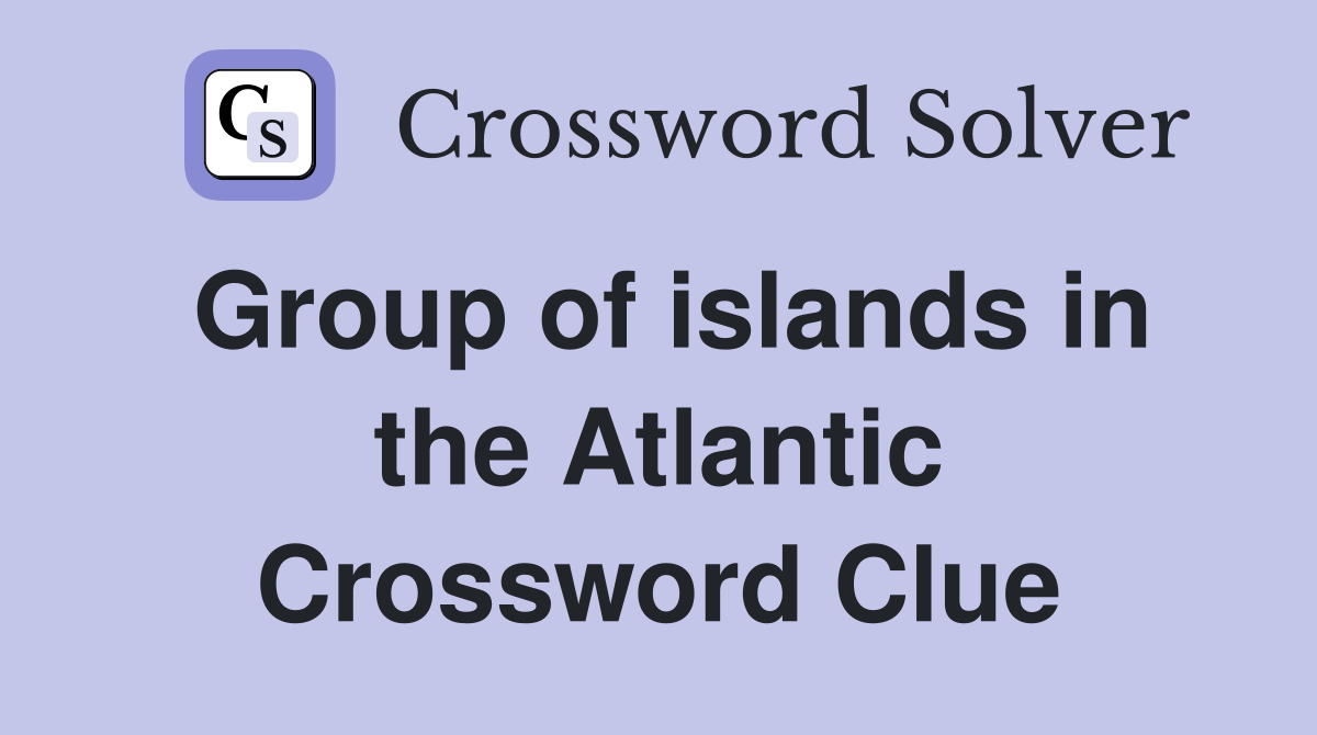 Group of islands in the Atlantic Crossword Clue