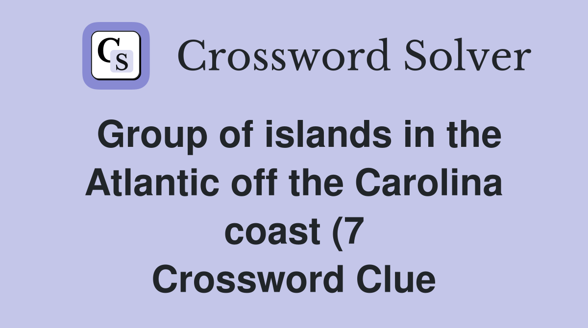 Group of islands in the Atlantic off the Carolina coast (7) Crossword Group of islands in the Atlantic off the Carolina coast (7) Crossword