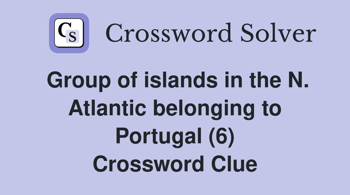 Group of islands in the N. Atlantic belonging to Portugal (6) Crossword Clue