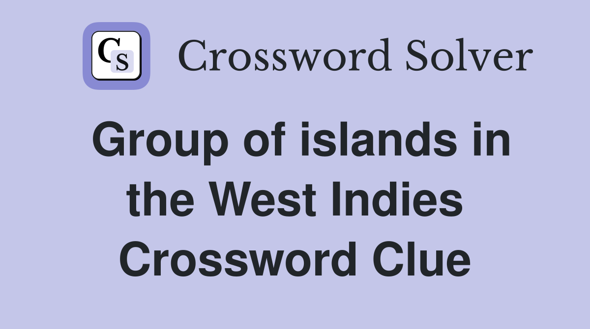 Group of islands in the West Indies Crossword Clue