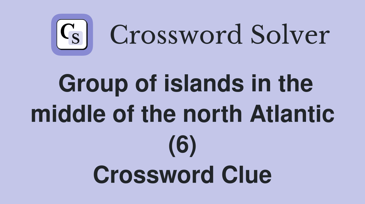 Group of islands in the middle of the north Atlantic (6) Crossword Clue