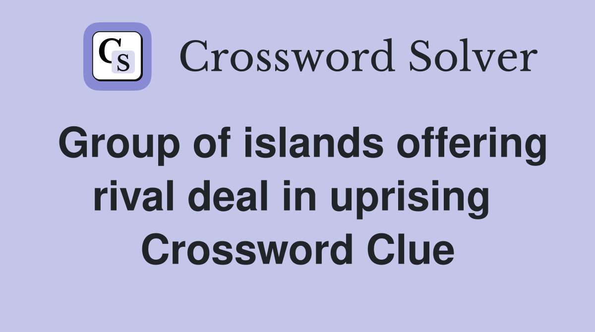 Group of islands offering rival deal in uprising  Crossword Clue