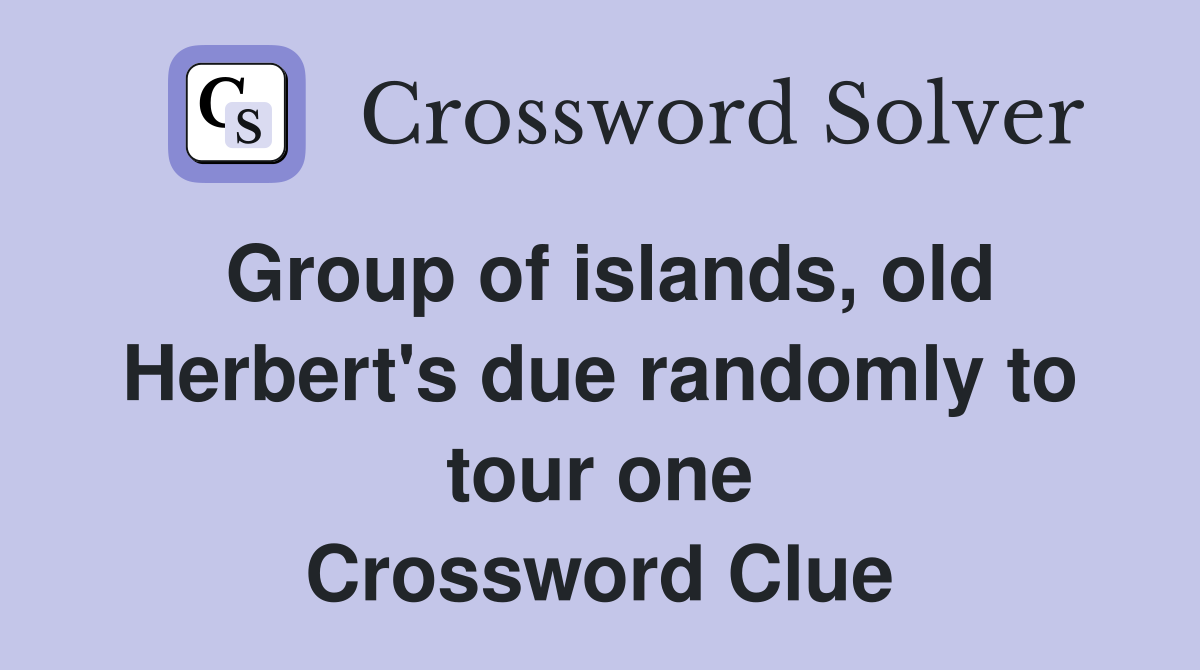 Group of islands, old Herbert's due randomly to tour one Crossword Clue