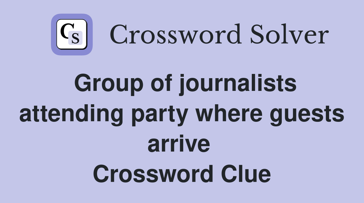 Group of journalists attending party where guests arrive  Crossword Clue