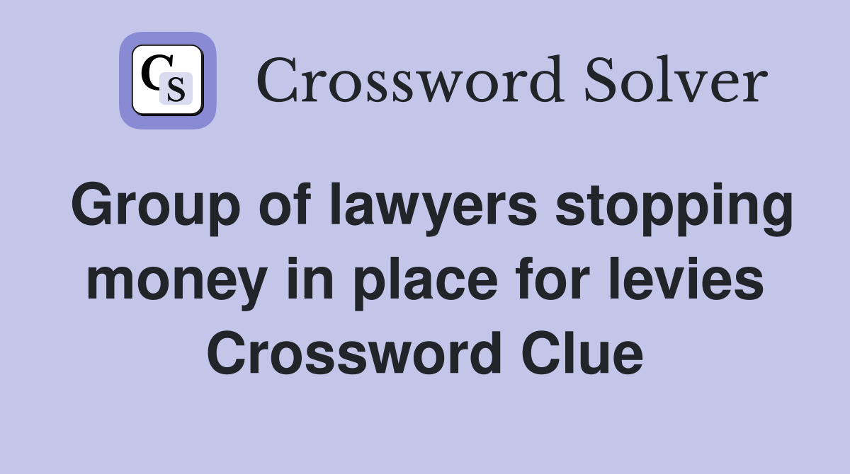 Group of lawyers stopping money in place for levies Crossword Clue