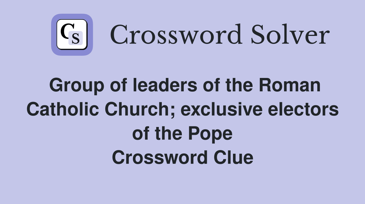 Group of leaders of the Roman Catholic Church; exclusive electors of the Pope Crossword Clue
