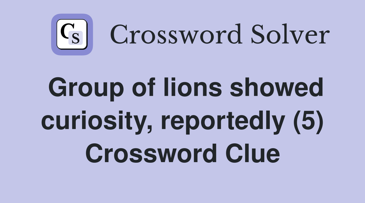 Group of lions showed curiosity, reportedly (5) Crossword Clue