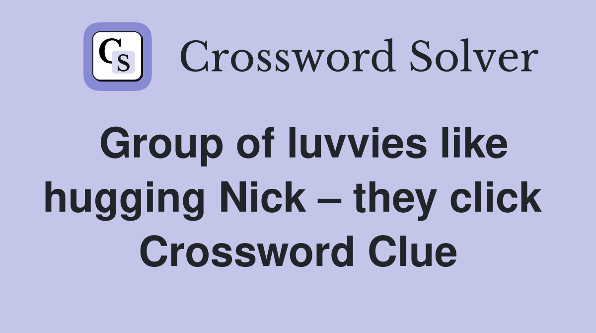 Group of luvvies like hugging Nick – they click  Crossword Clue