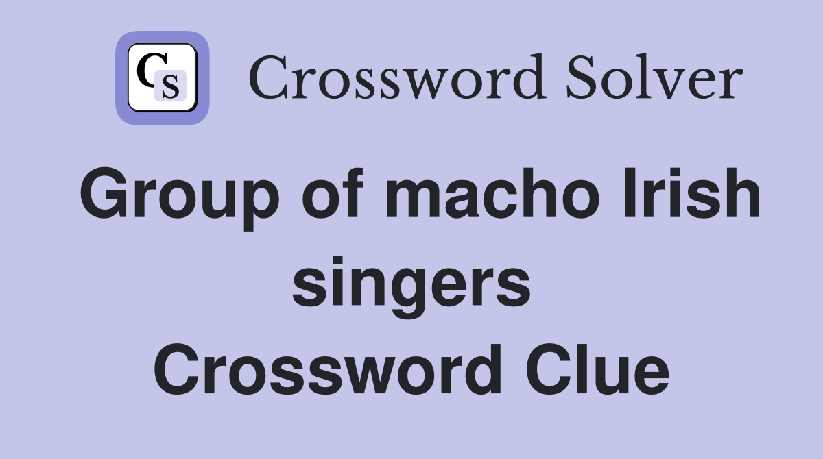 Group of macho Irish singers Crossword Clue