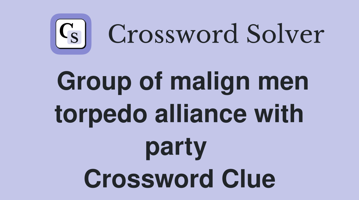 Group of malign men torpedo alliance with party  Crossword Clue