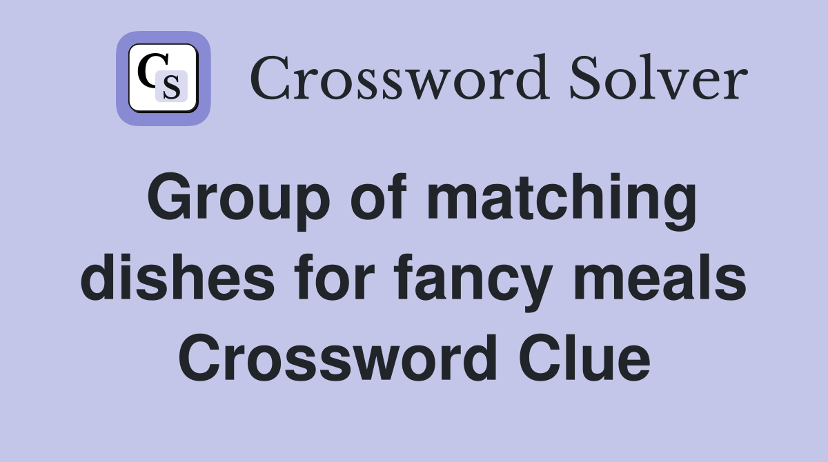Group of matching dishes for fancy meals Crossword Clue