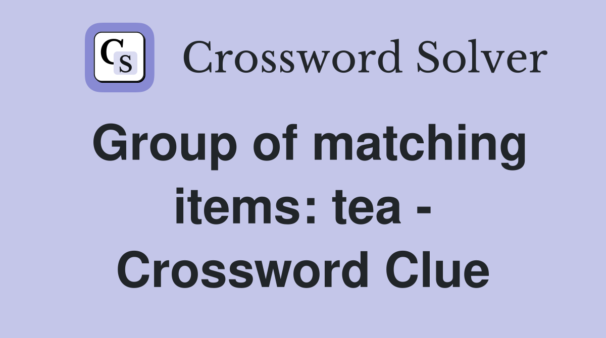 Group of matching items: tea - Crossword Clue