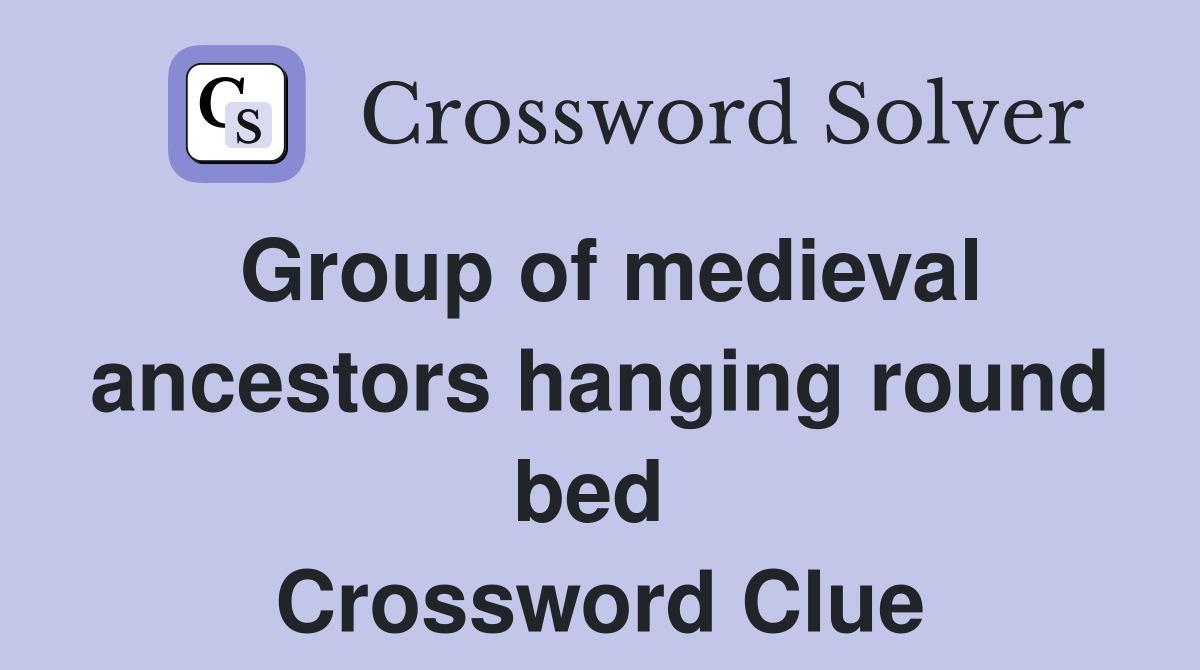 Group of medieval ancestors hanging round bed  Crossword Clue