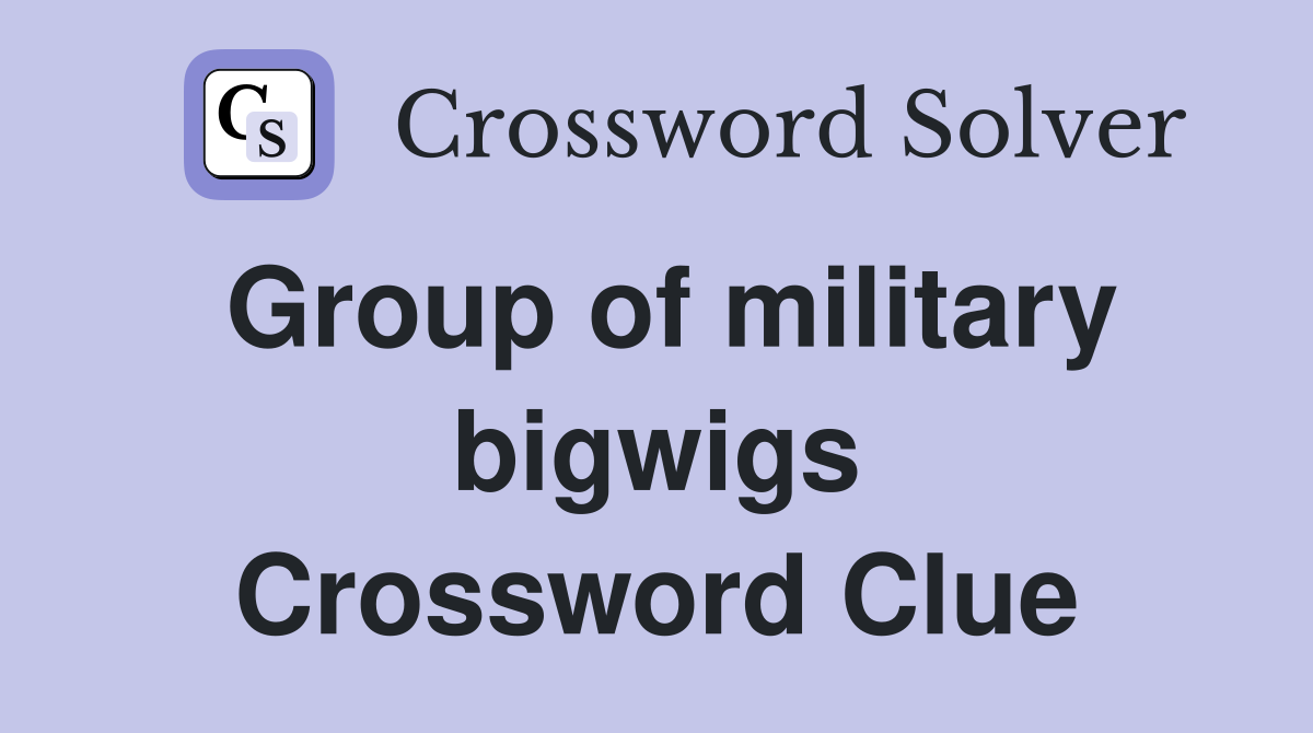 Group of military bigwigs Crossword Clue
