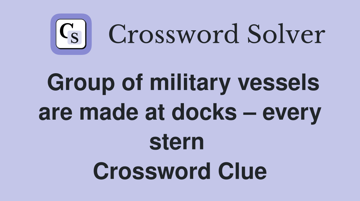 Group of military vessels are made at docks – every stern  Crossword Clue
