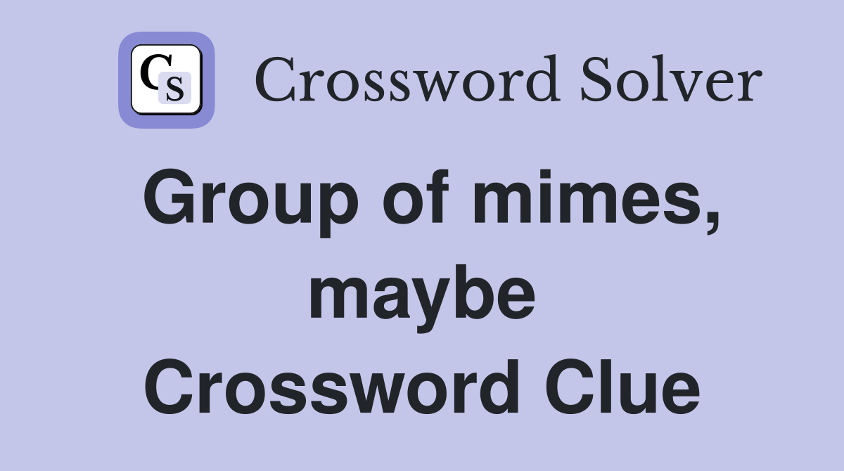 Group of mimes, maybe Crossword Clue