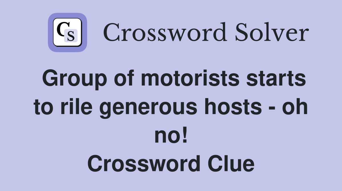 Group of motorists starts to rile generous hosts - oh no! Crossword Clue