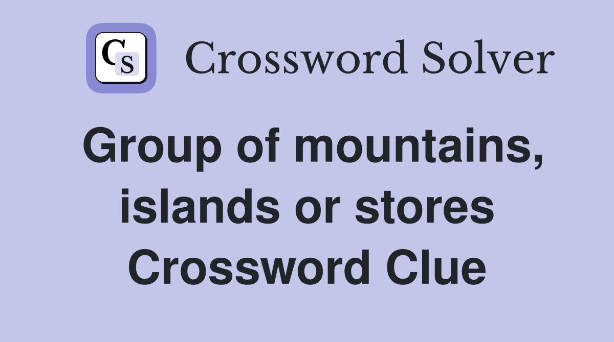Group of mountains, islands or stores Crossword Clue