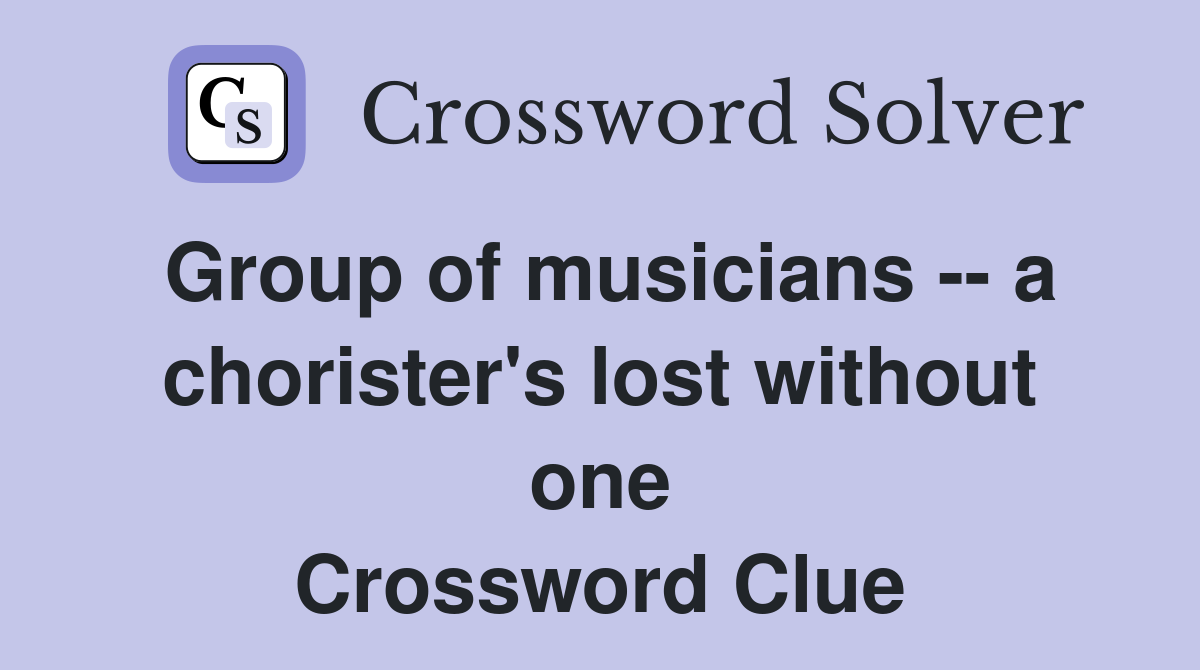 Group of musicians -- a chorister's lost without one Crossword Clue