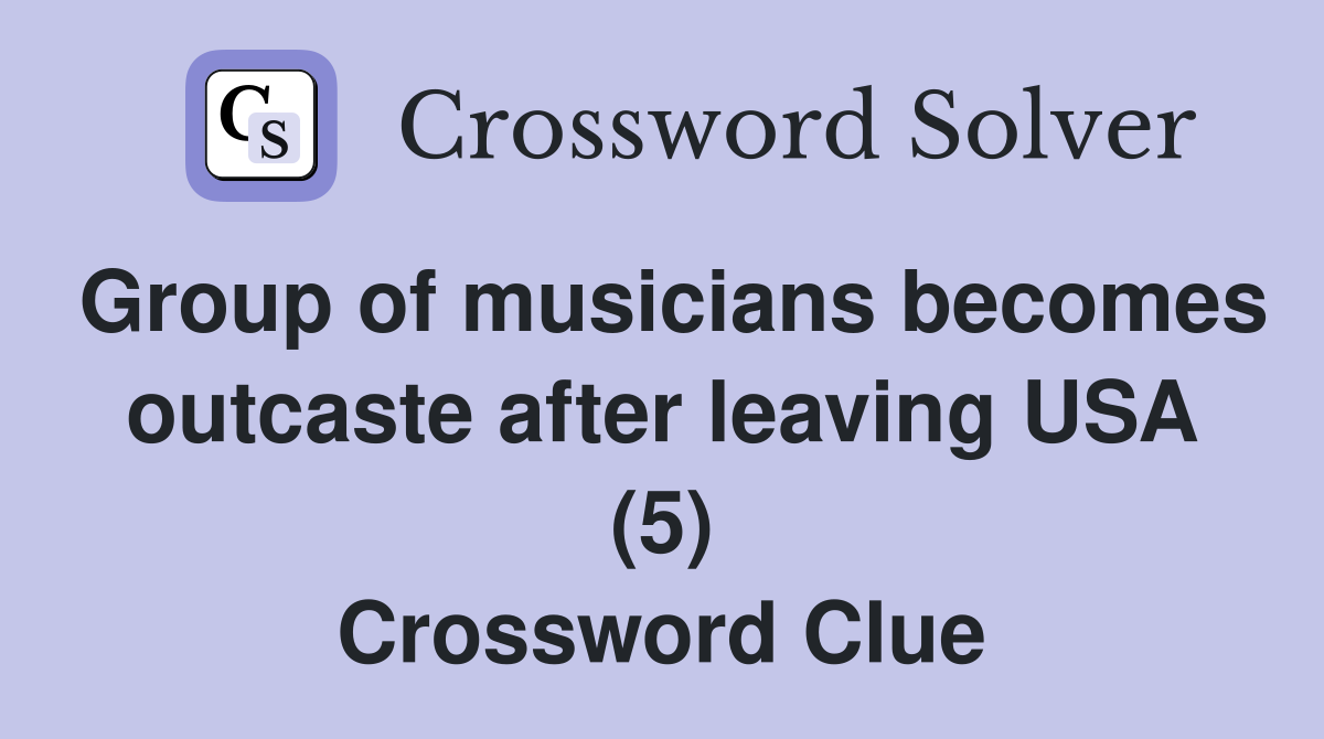 Group of musicians becomes outcaste after leaving USA (5) Crossword Clue
