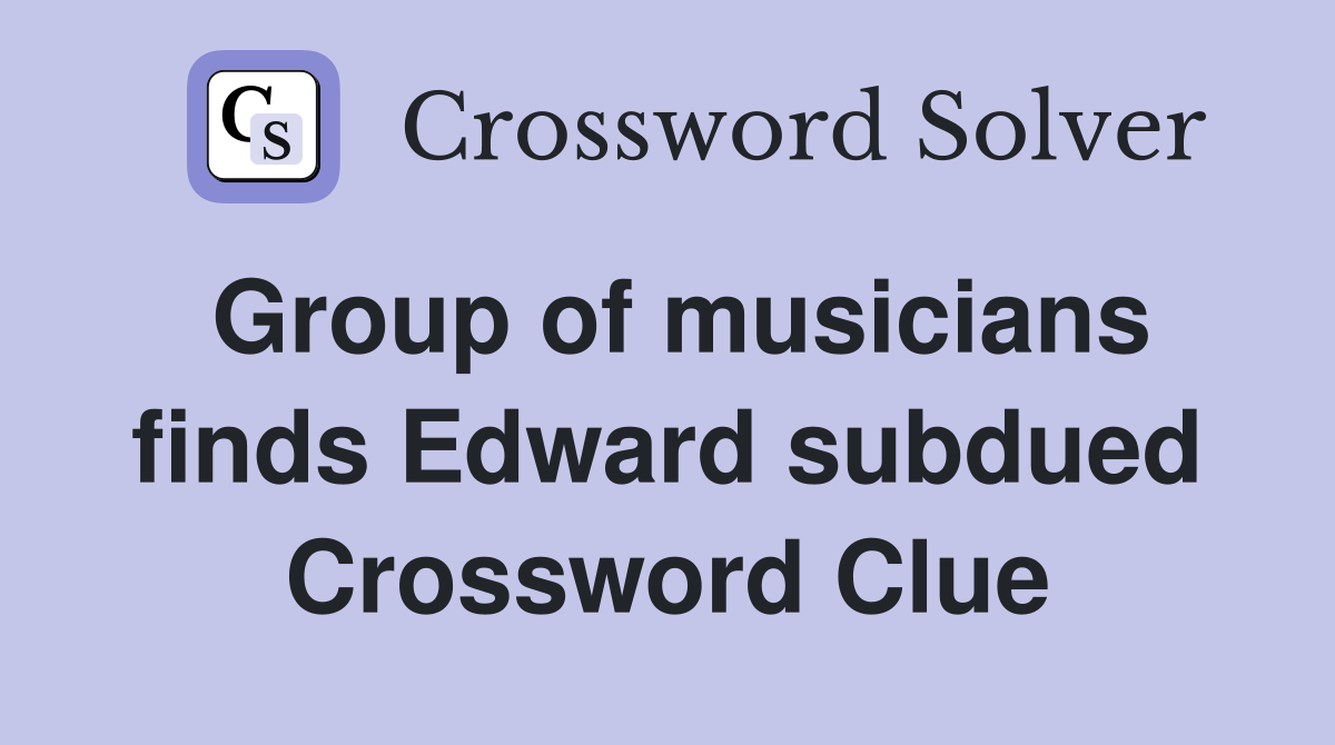 Group of musicians finds Edward subdued Crossword Clue