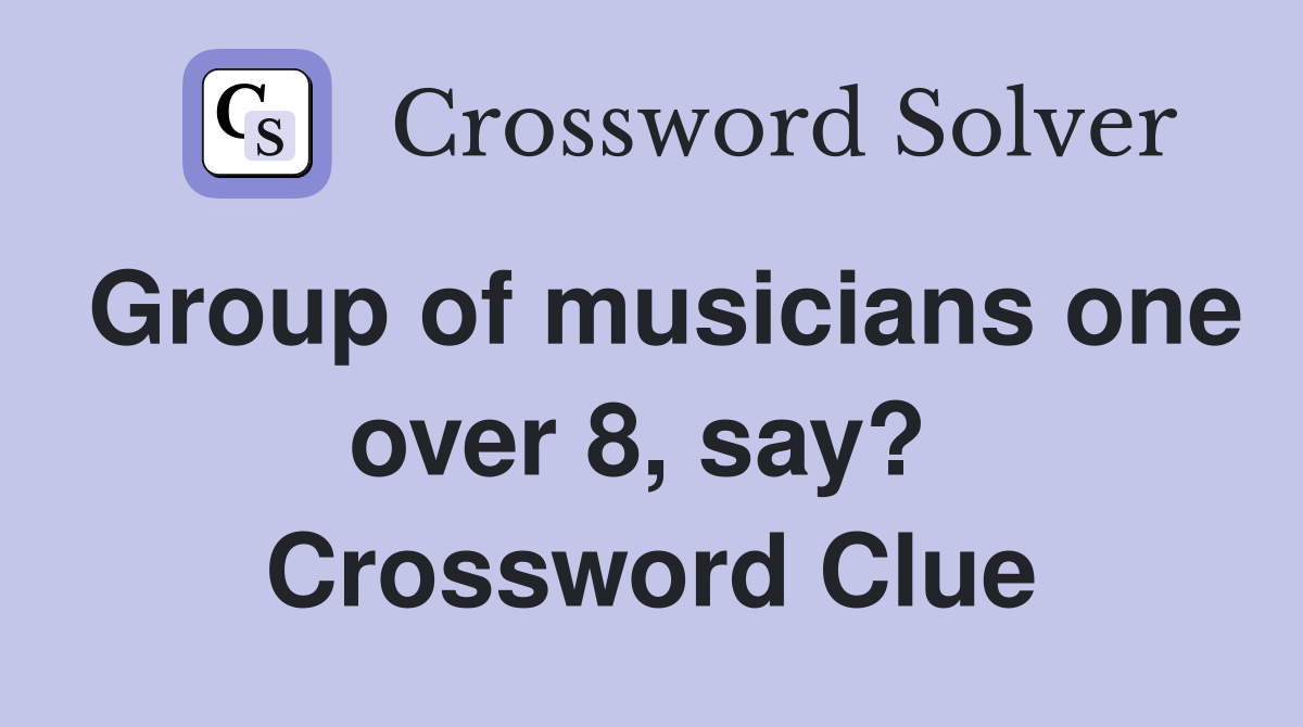 Group of musicians one over 8, say?  Crossword Clue