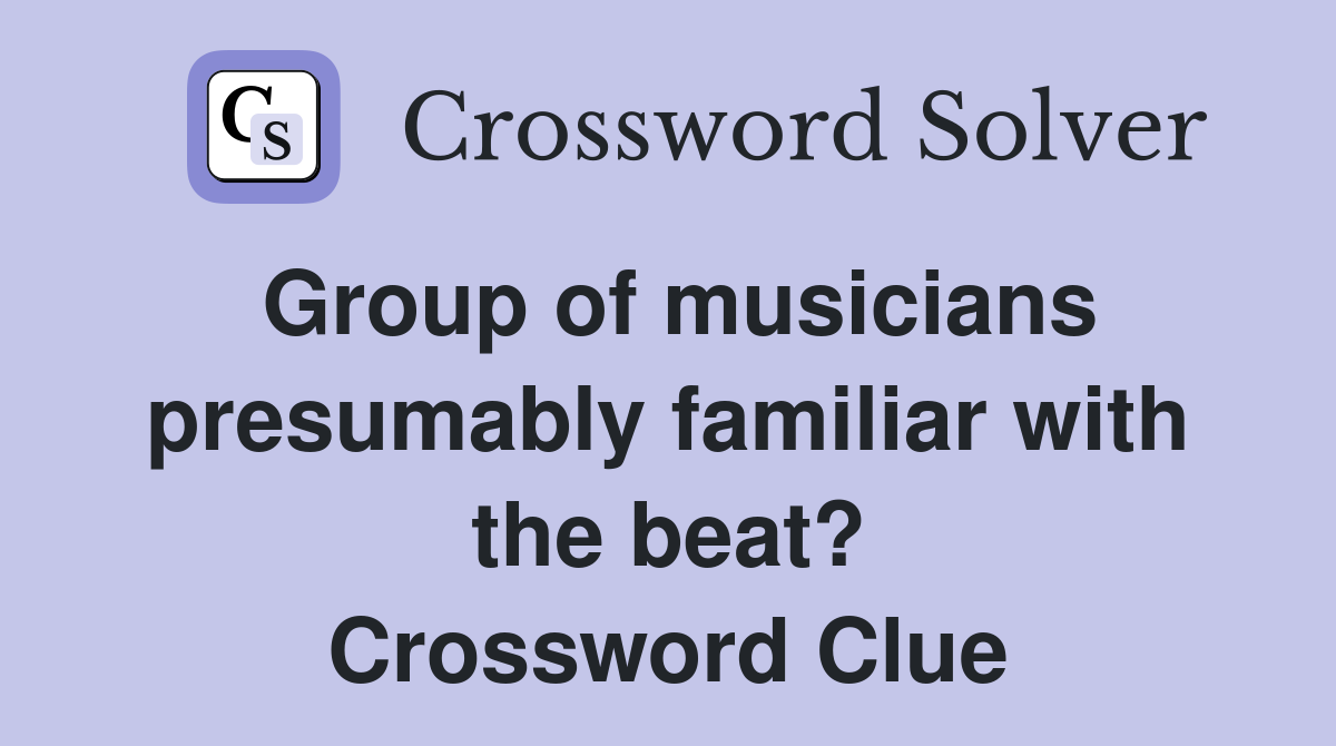 Group of musicians presumably familiar with the beat? Crossword Clue
