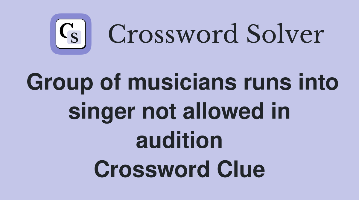 Group of musicians runs into singer not allowed in audition Crossword Clue