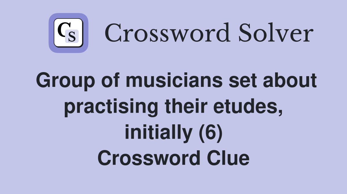 Group of musicians set about practising their etudes, initially (6) Crossword Clue