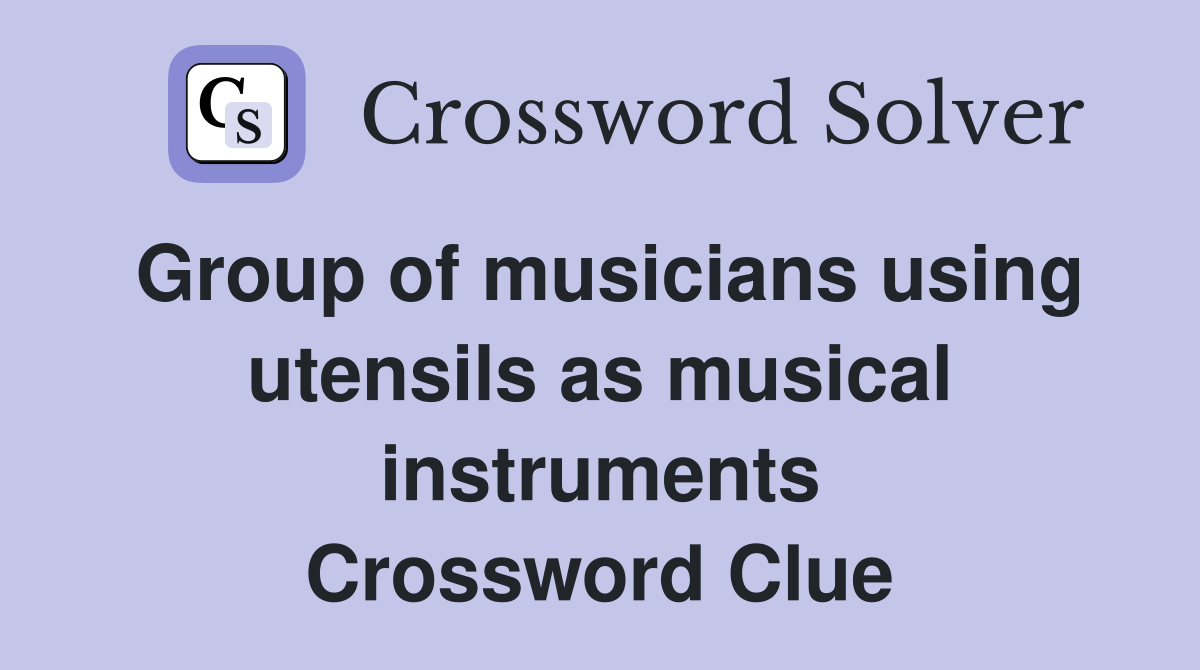 Group of musicians using utensils as musical instruments Crossword Clue