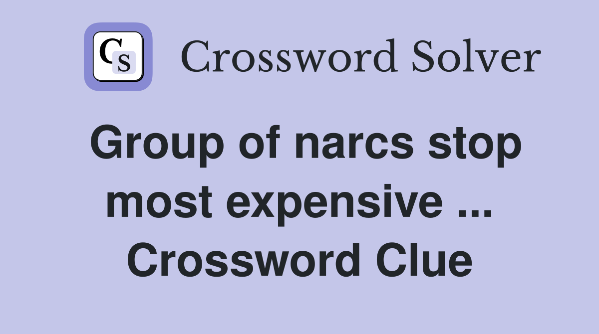 Group of narcs stop most expensive ... Crossword Clue