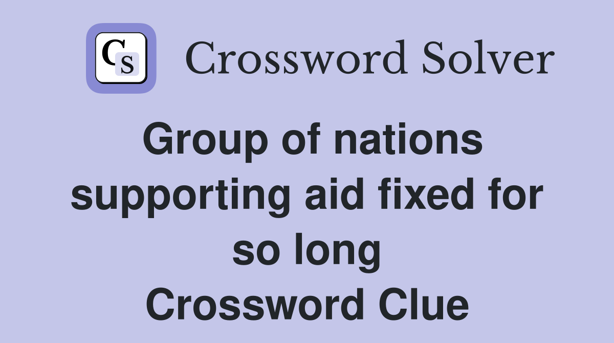 Group of nations supporting aid fixed for so long Crossword Clue