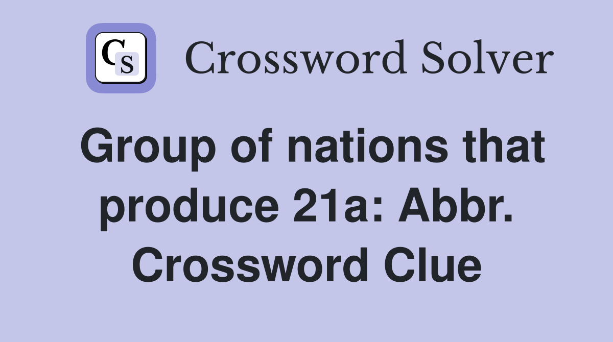 Group of nations that produce 21a: Abbr. Crossword Clue